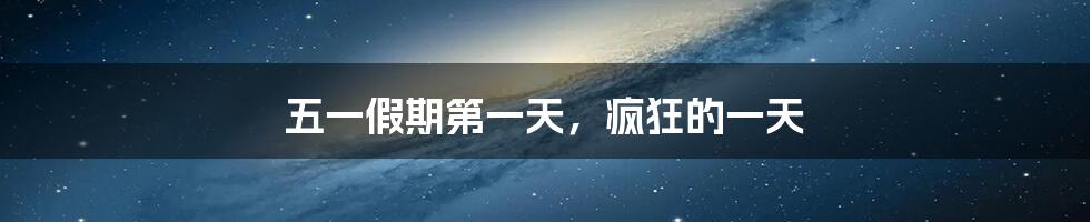 五一假期第一天,疯狂的一天