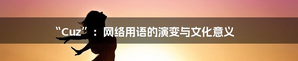 “Cuz”:网络用语的演变与文化意义