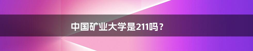中国矿业大学是211吗?