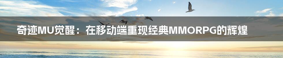 奇迹MU觉醒：在移动端重现经典MMORPG的辉煌