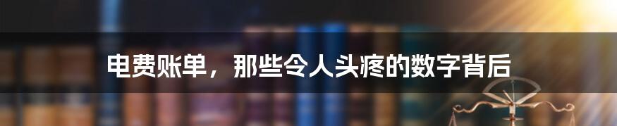 电费账单，那些令人头疼的数字背后