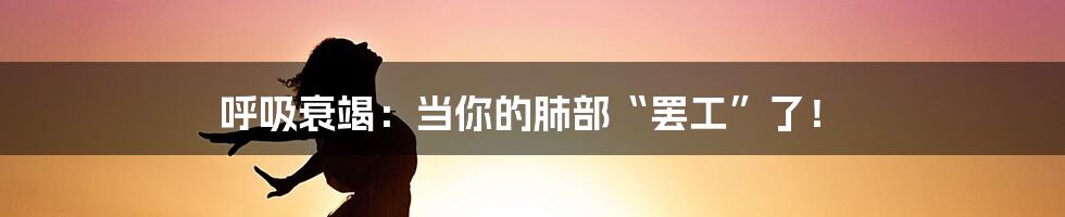 呼吸衰竭:当你的肺部“罢工”了!