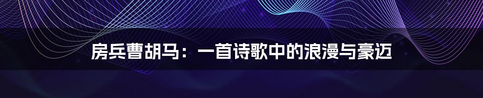 房兵曹胡马:一首诗歌中的浪漫与豪迈