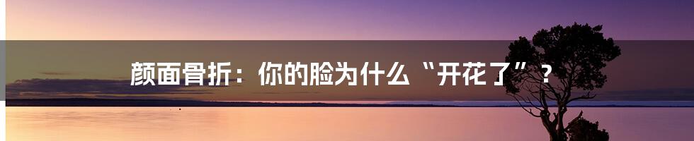 颜面骨折:你的脸为什么“开花了”?