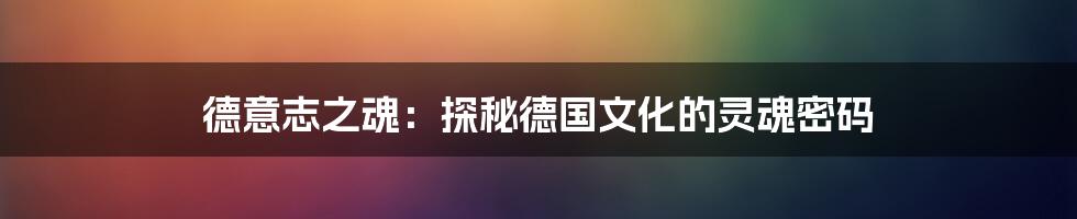 德意志之魂:探秘德国文化的灵魂密码