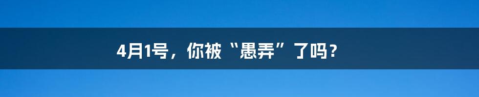 4月1号，你被“愚弄”了吗？