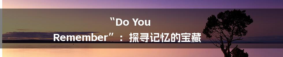 “Do You Remember”:探寻记忆的宝藏