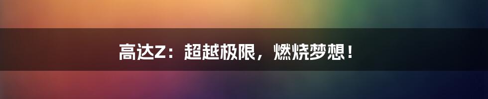 高达Z:超越极限,燃烧梦想!