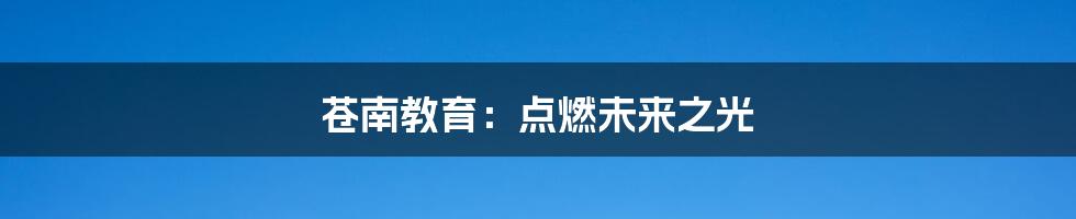 苍南教育:点燃未来之光