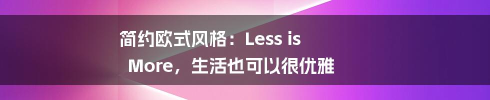 简约欧式风格:Less is More,生活也可以很优雅