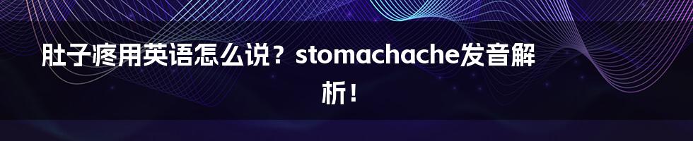 肚子疼用英语怎么说?stomachache发音解析!