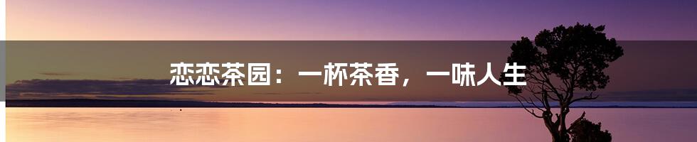 恋恋茶园:一杯茶香,一味人生