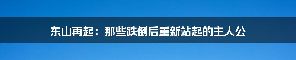 东山再起:那些跌倒后重新站起的主人公