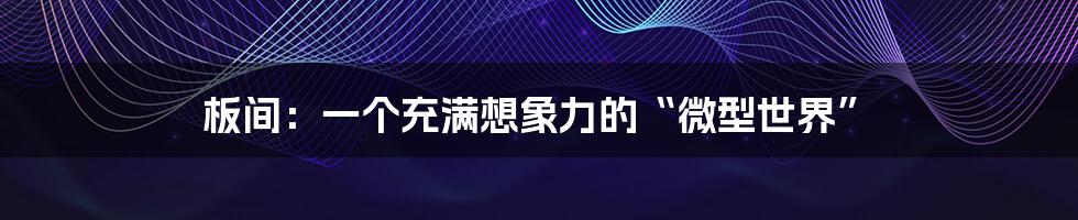 板间：一个充满想象力的“微型世界”