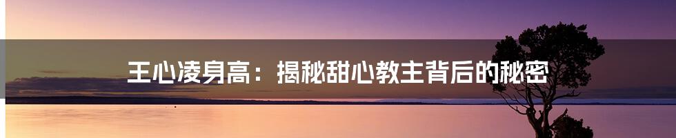 王心凌身高:揭秘甜心教主背后的秘密