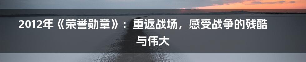 2012年《荣誉勋章》:重返战场,感受战争的残酷与伟大