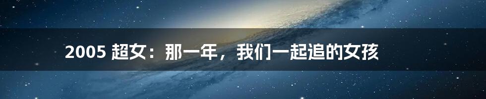 2005 超女:那一年,我们一起追的女孩