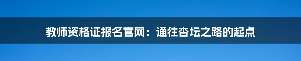 教师资格证报名官网:通往杏坛之路的起点