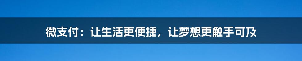 微支付:让生活更便捷,让梦想更触手可及