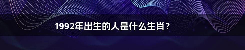 1992年出生的人是什么生肖?