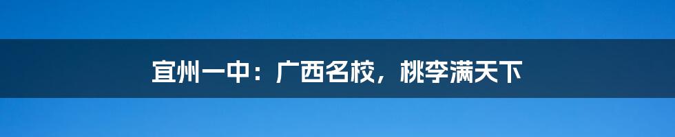 宜州一中:广西名校,桃李满天下
