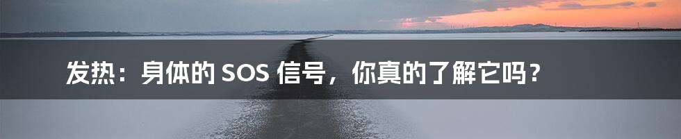 发热:身体的 SOS 信号,你真的了解它吗?