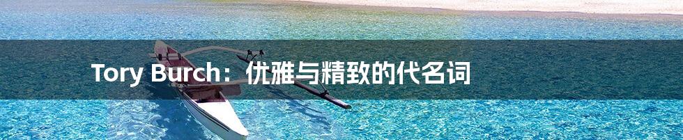 Tory Burch:优雅与精致的代名词