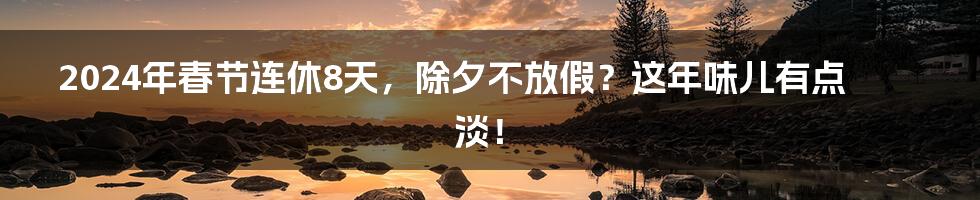 2024年春节连休8天,除夕不放假?这年味儿有点淡!