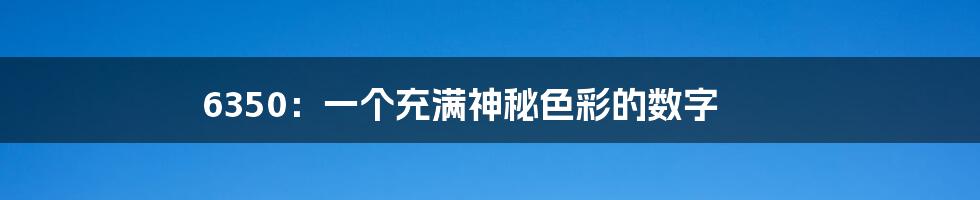 6350:一个充满神秘色彩的数字