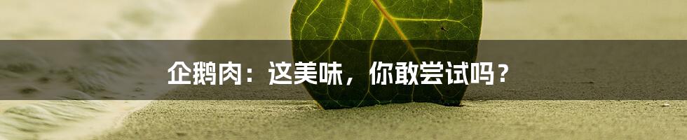 企鹅肉：这美味，你敢尝试吗？