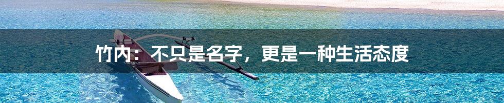 竹内:不只是名字,更是一种生活态度