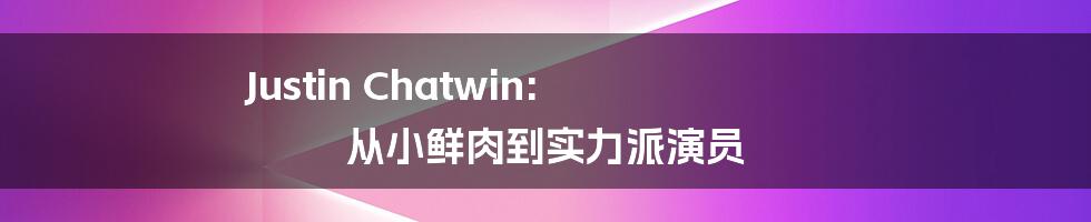 Justin Chatwin: 从小鲜肉到实力派演员
