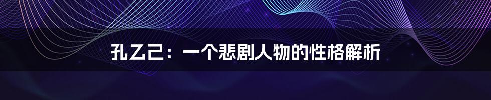 孔乙己:一个悲剧人物的性格解析