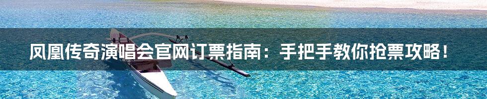 凤凰传奇演唱会官网订票指南:手把手教你抢票攻略!