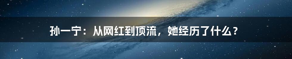 孙一宁：从网红到顶流，她经历了什么？