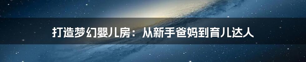 打造梦幻婴儿房:从新手爸妈到育儿达人