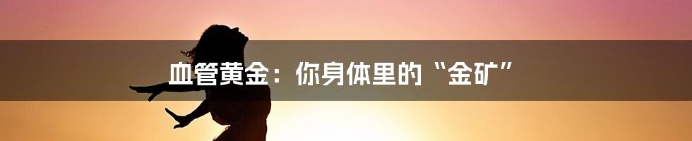 血管黄金:你身体里的“金矿”