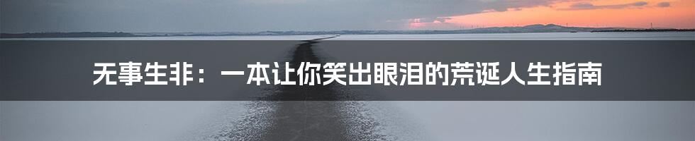 无事生非:一本让你笑出眼泪的荒诞人生指南