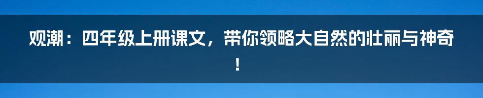 观潮:四年级上册课文,带你领略大自然的壮丽与神奇!