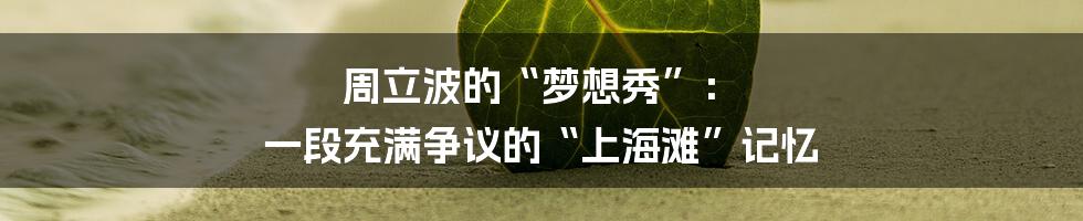 周立波的“梦想秀”: 一段充满争议的“上海滩”记忆