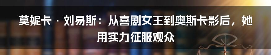 莫妮卡·刘易斯:从喜剧女王到奥斯卡影后,她用实力征服观众