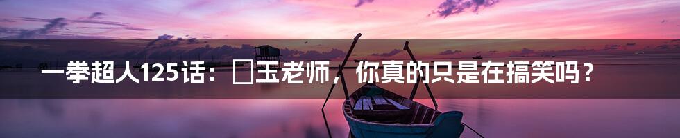 一拳超人125话:埼玉老师,你真的只是在搞笑吗?