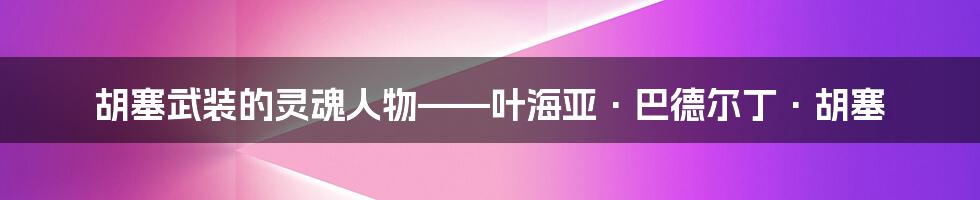 胡塞武装的灵魂人物——叶海亚·巴德尔丁·胡塞