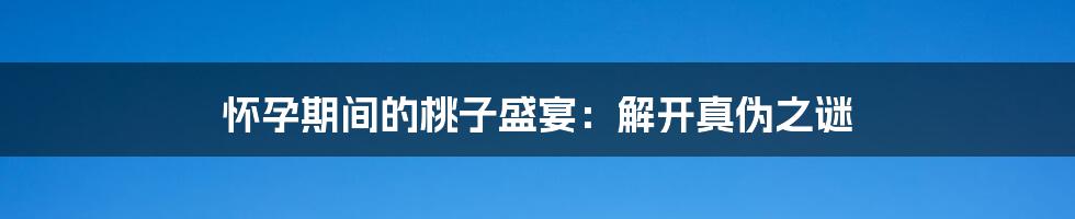 怀孕期间的桃子盛宴:解开真伪之谜