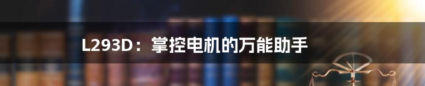 L293D：掌控电机的万能助手