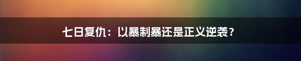 七日复仇:以暴制暴还是正义逆袭?