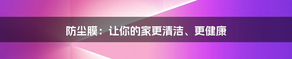 防尘膜:让你的家更清洁、更健康