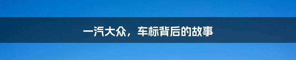 一汽大众，车标背后的故事