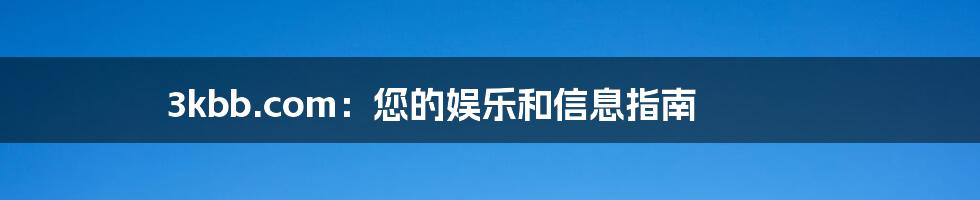 3kbb.com:您的娱乐和信息指南