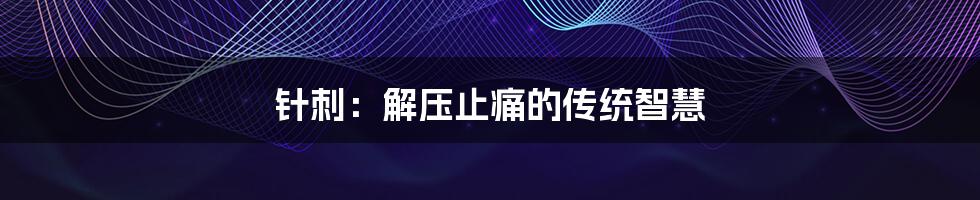 针刺:解压止痛的传统智慧